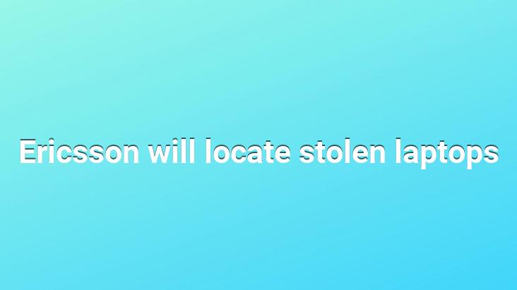 Ericsson will locate stolen laptops