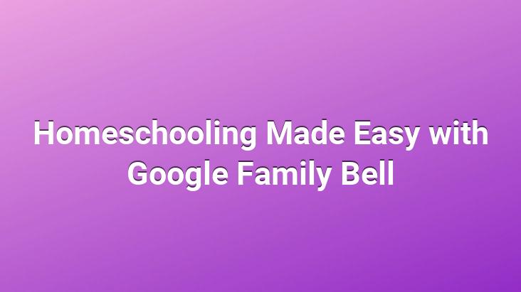 Homeschooling Made Easy with Google Family Bell