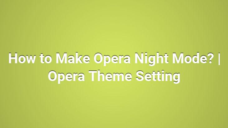 How to Make Opera Night Mode? | Opera Theme Setting