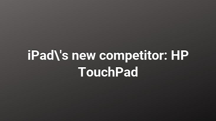 iPad’s new competitor: HP TouchPad