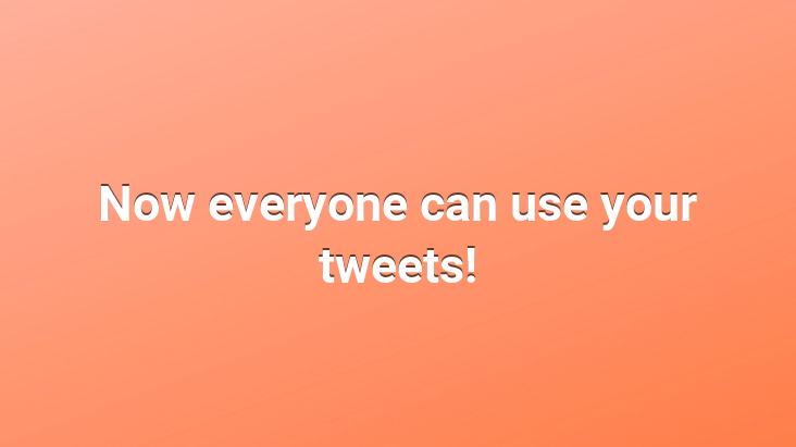 Now everyone can use your tweets!