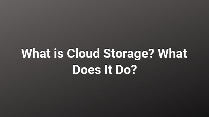 What is Cloud Storage? What Does It Do?