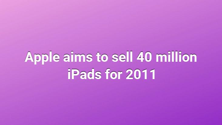 Apple aims to sell 40 million iPads for 2011