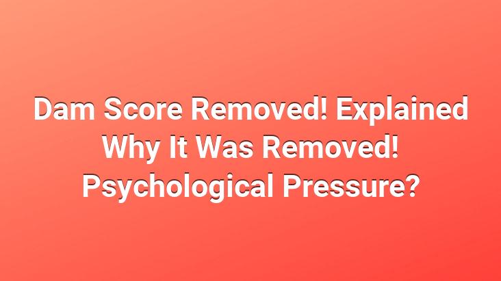 Dam Score Removed! Explained Why It Was Removed! Psychological Pressure?