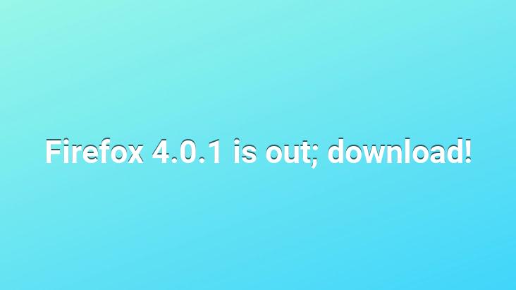 Firefox 4.0.1 is out; download!