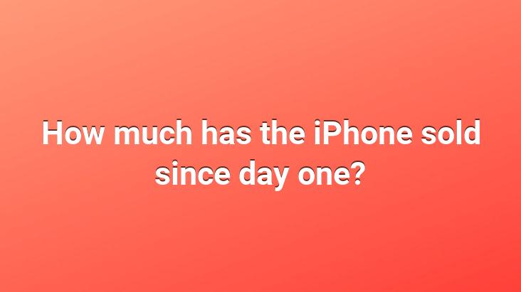 How much has the iPhone sold since day one?