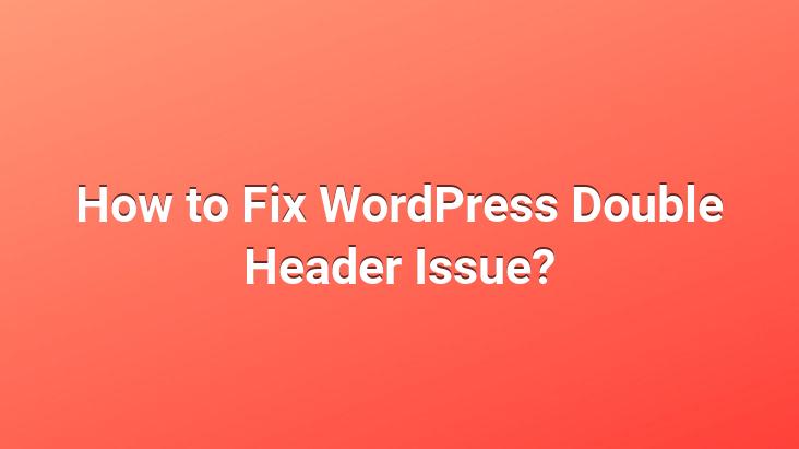 How to Fix WordPress Double Header Issue?