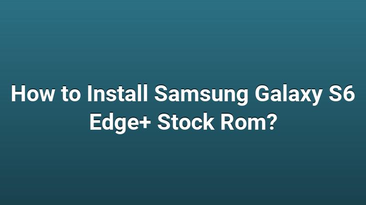 How to Install Samsung Galaxy S6 Edge+ Stock Rom?