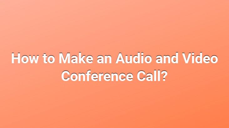 How to Make an Audio and Video Conference Call?