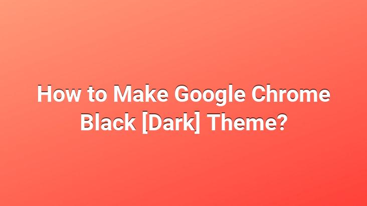 How to Make Google Chrome Black [Dark] Theme?