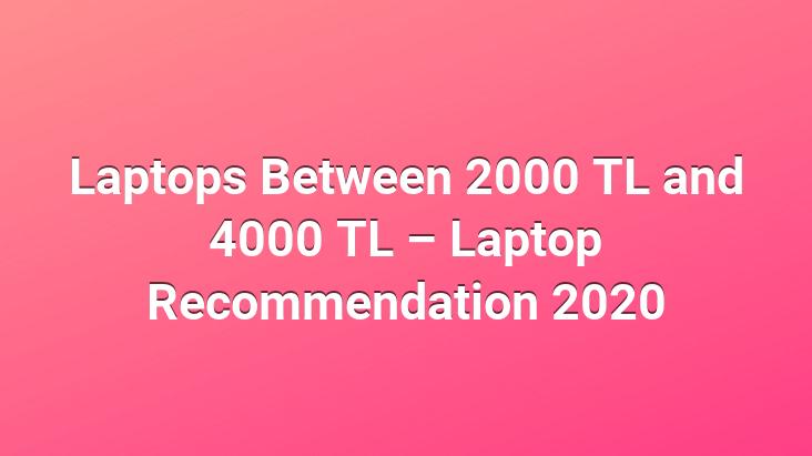 Laptops Between 2000 TL and 4000 TL – Laptop Recommendation 2020