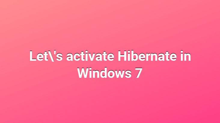 Let’s activate Hibernate in Windows 7