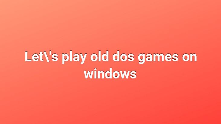 Let’s play old dos games on windows