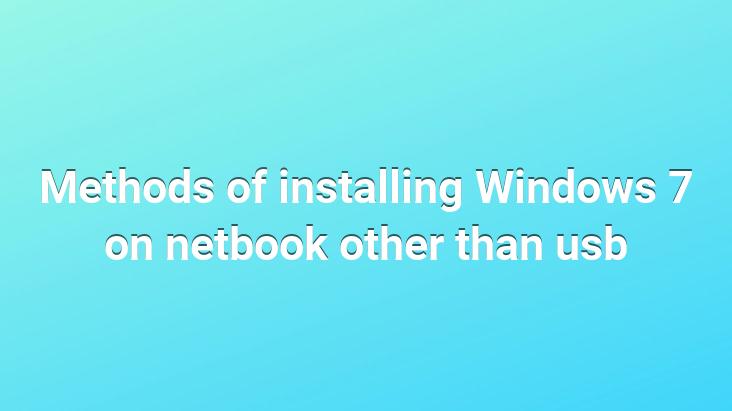 Methods of installing Windows 7 on netbook other than usb