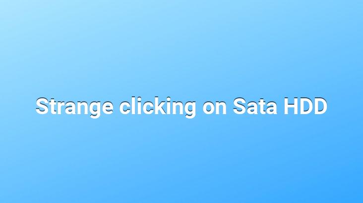 Strange clicking on Sata HDD