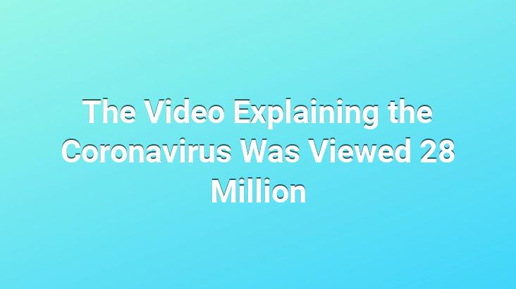 The Video Explaining the Coronavirus Was Viewed 28 Million