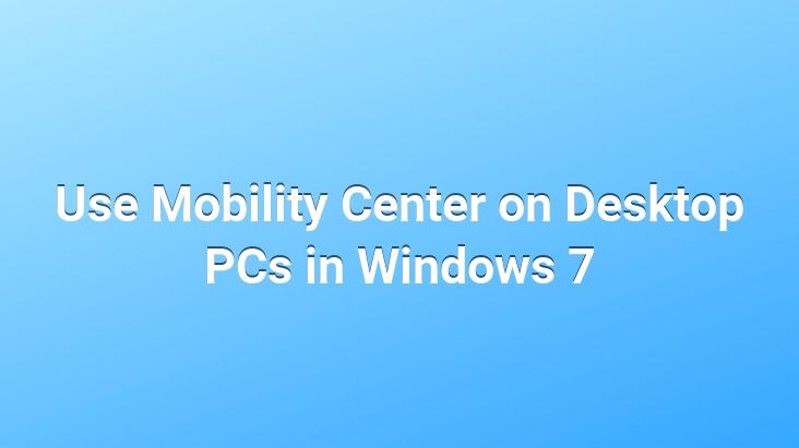 Use Mobility Center on Desktop PCs in Windows 7