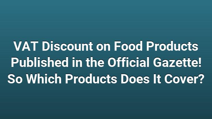 VAT Discount on Food Products Published in the Official Gazette! So Which Products Does It Cover?