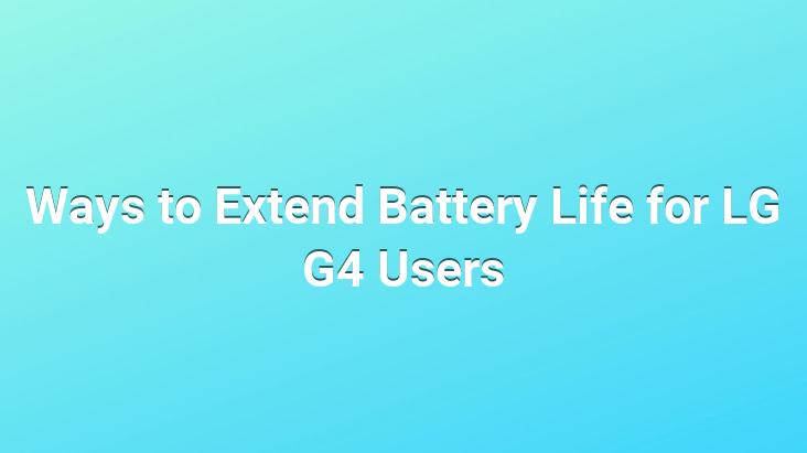 Ways to Extend Battery Life for LG G4 Users