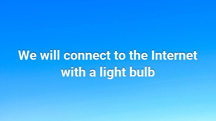 We will connect to the Internet with a light bulb