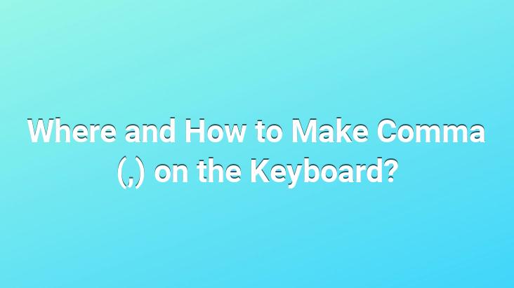 Where and How to Make Comma (,) on the Keyboard?