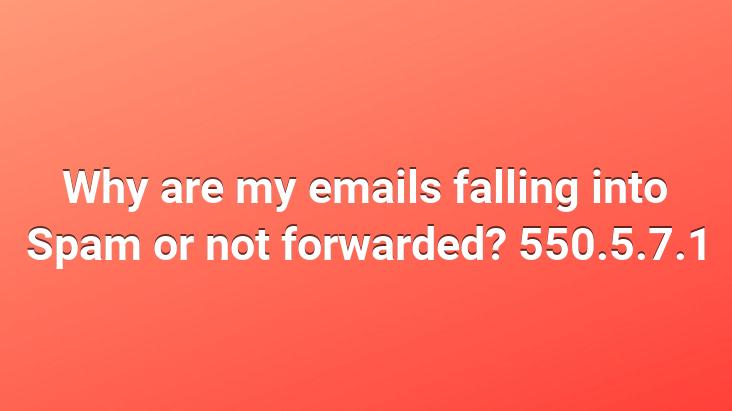 Why are my emails falling into Spam or not forwarded? 550.5.7.1