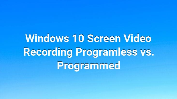 Windows 10 Screen Video Recording Programless vs. Programmed