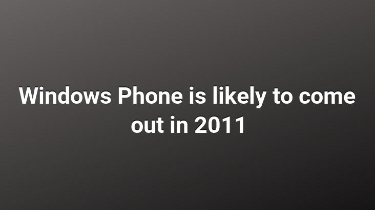 Windows Phone is likely to come out in 2011